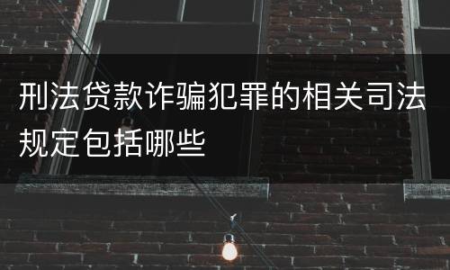 刑法贷款诈骗犯罪的相关司法规定包括哪些