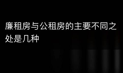 廉租房与公租房的主要不同之处是几种