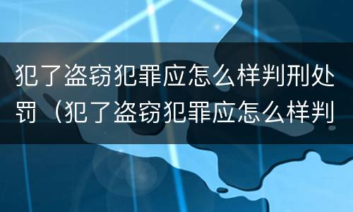 犯了盗窃犯罪应怎么样判刑处罚（犯了盗窃犯罪应怎么样判刑处罚决定书）