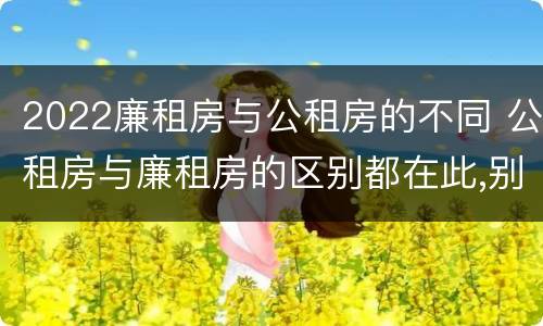 2022廉租房与公租房的不同 公租房与廉租房的区别都在此,别再搞错了!