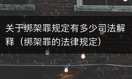 关于绑架罪规定有多少司法解释（绑架罪的法律规定）