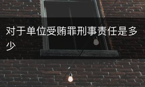 对于单位受贿罪刑事责任是多少