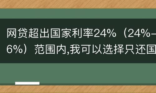 网贷超出国家利率24%（24%-36%）范围内,我可以选择只还国家规定24%的吗