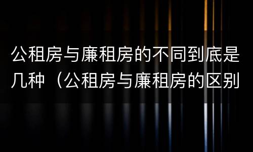 公租房与廉租房的不同到底是几种（公租房与廉租房的区别都在此,别再搞错了!）