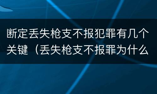 断定丢失枪支不报犯罪有几个关键（丢失枪支不报罪为什么是结果犯）
