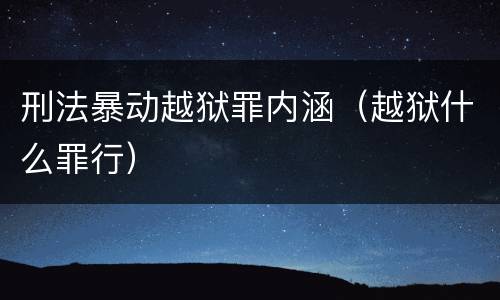 刑法暴动越狱罪内涵（越狱什么罪行）