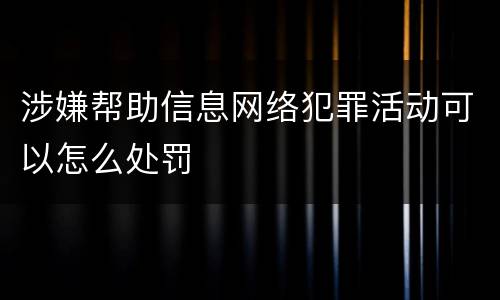 涉嫌帮助信息网络犯罪活动可以怎么处罚