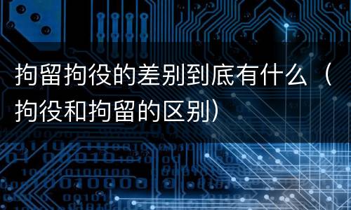 拘留拘役的差别到底有什么（拘役和拘留的区别）