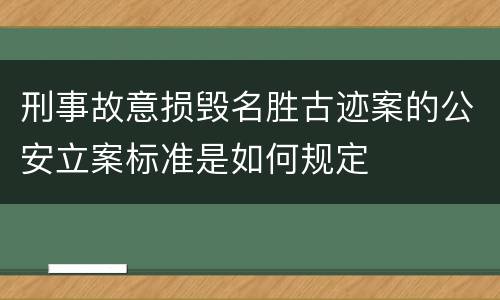 刑事故意损毁名胜古迹案的公安立案标准是如何规定