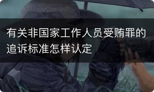 有关非国家工作人员受贿罪的追诉标准怎样认定
