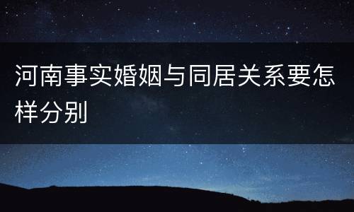河南事实婚姻与同居关系要怎样分别
