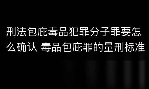 刑法包庇毒品犯罪分子罪要怎么确认 毒品包庇罪的量刑标准