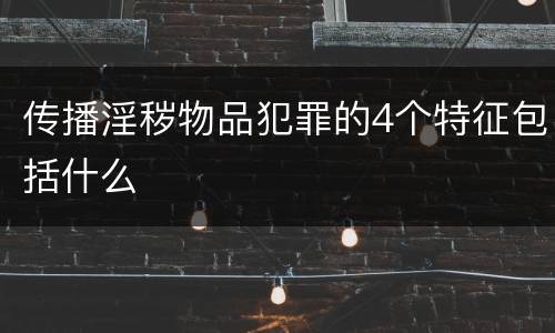 传播淫秽物品犯罪的4个特征包括什么