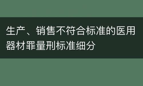 生产、销售不符合标准的医用器材罪量刑标准细分