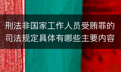 刑法非国家工作人员受贿罪的司法规定具体有哪些主要内容