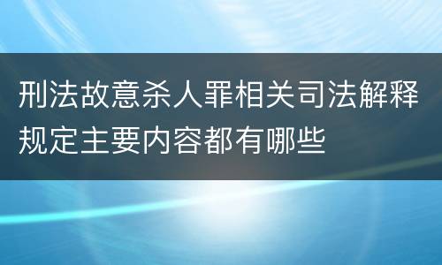 刑法故意杀人罪相关司法解释规定主要内容都有哪些
