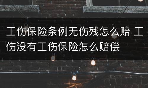 工伤保险条例无伤残怎么赔 工伤没有工伤保险怎么赔偿