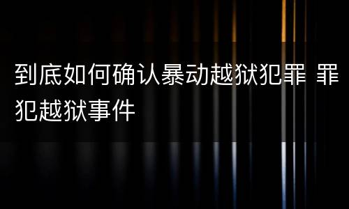 到底如何确认暴动越狱犯罪 罪犯越狱事件