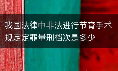 我国法律中非法进行节育手术规定定罪量刑档次是多少