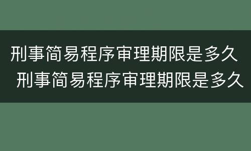 刑事简易程序审理期限是多久 刑事简易程序审理期限是多久的