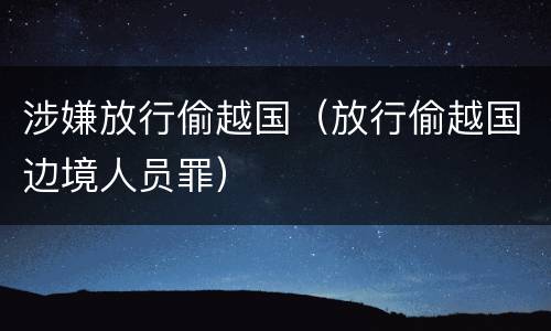 涉嫌放行偷越国（放行偷越国边境人员罪）