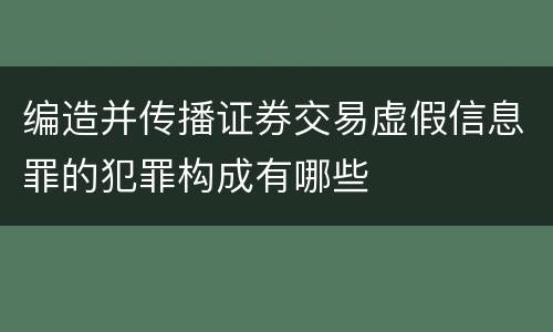 编造并传播证券交易虚假信息罪的犯罪构成有哪些