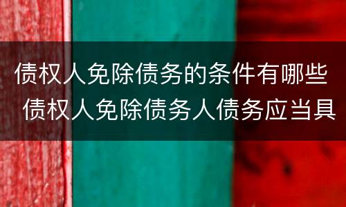 债权人免除债务的条件有哪些 债权人免除债务人债务应当具备的必要条件是