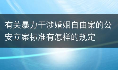 有关暴力干涉婚姻自由案的公安立案标准有怎样的规定