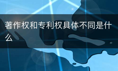 著作权和专利权具体不同是什么