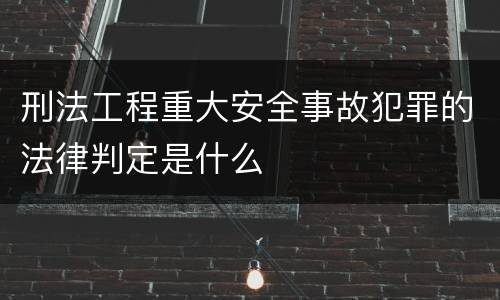 刑法工程重大安全事故犯罪的法律判定是什么