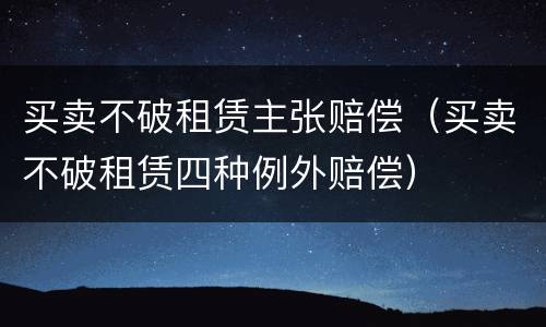 买卖不破租赁主张赔偿（买卖不破租赁四种例外赔偿）