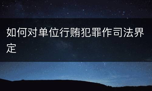 如何对单位行贿犯罪作司法界定