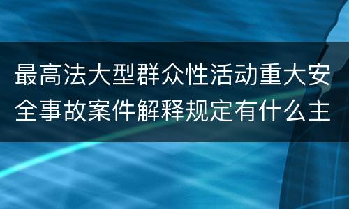 最高法大型群众性活动重大安全事故案件解释规定有什么主要内容