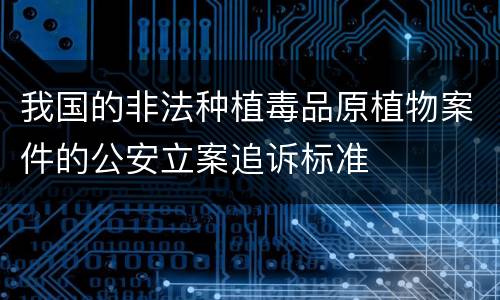 我国的非法种植毒品原植物案件的公安立案追诉标准