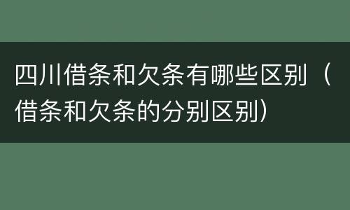 四川借条和欠条有哪些区别（借条和欠条的分别区别）