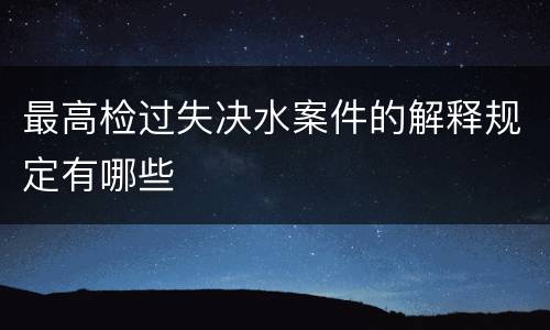 最高检过失决水案件的解释规定有哪些