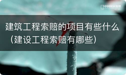 建筑工程索赔的项目有些什么（建设工程索赔有哪些）