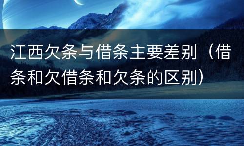 江西欠条与借条主要差别（借条和欠借条和欠条的区别）