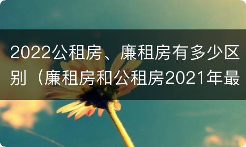 2022公租房、廉租房有多少区别（廉租房和公租房2021年最新通知）