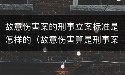 故意伤害案的刑事立案标准是怎样的（故意伤害算是刑事案件吗）