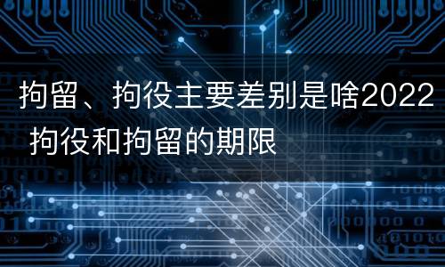拘留、拘役主要差别是啥2022 拘役和拘留的期限