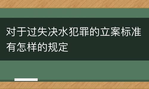 对于过失决水犯罪的立案标准有怎样的规定