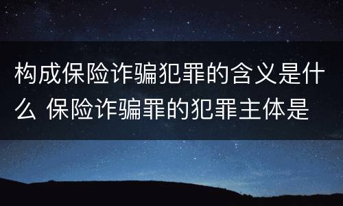 构成保险诈骗犯罪的含义是什么 保险诈骗罪的犯罪主体是