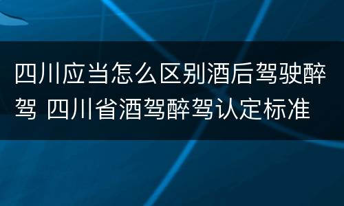 四川应当怎么区别酒后驾驶醉驾 四川省酒驾醉驾认定标准