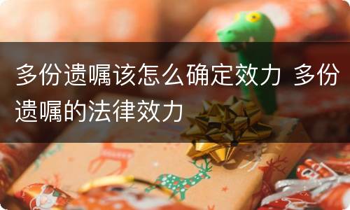 多份遗嘱该怎么确定效力 多份遗嘱的法律效力