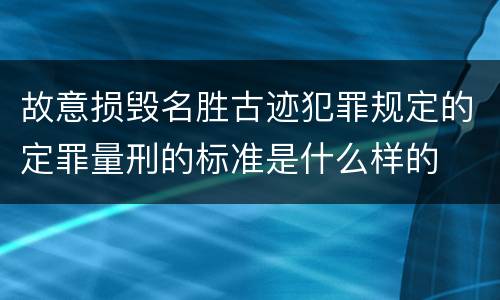故意损毁名胜古迹犯罪规定的定罪量刑的标准是什么样的