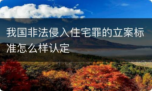 我国非法侵入住宅罪的立案标准怎么样认定
