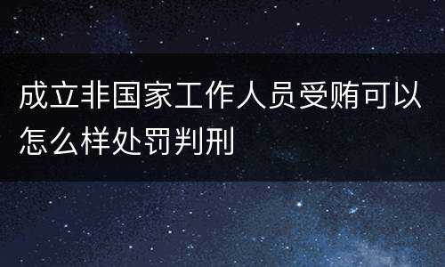 成立非国家工作人员受贿可以怎么样处罚判刑