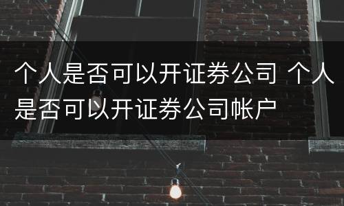 个人是否可以开证券公司 个人是否可以开证券公司帐户