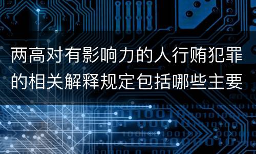 两高对有影响力的人行贿犯罪的相关解释规定包括哪些主要内容